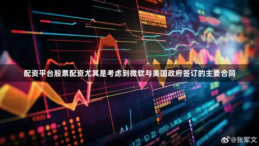 配资平台股票配资尤其是考虑到微软与美国政府签订的主要合同