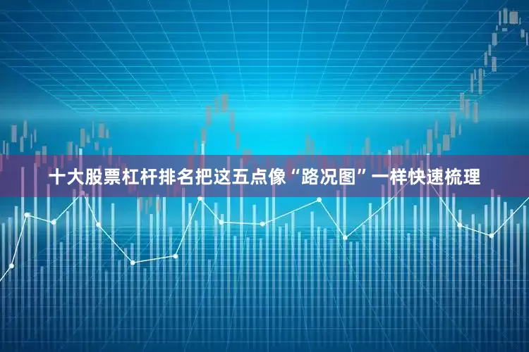 十大股票杠杆排名把这五点像“路况图”一样快速梳理