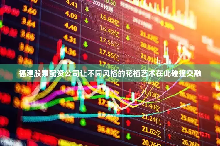 福建股票配资公司让不同风格的花植艺术在此碰撞交融