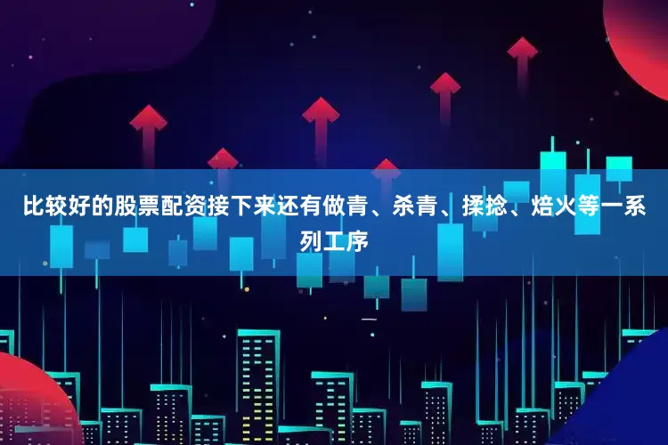 比较好的股票配资接下来还有做青、杀青、揉捻、焙火等一系列工序