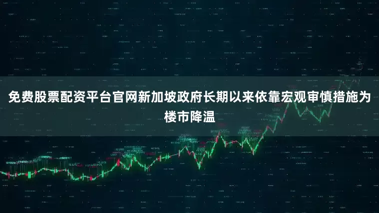 免费股票配资平台官网新加坡政府长期以来依靠宏观审慎措施为楼市降温