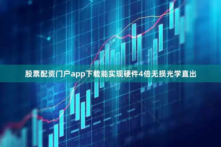 股票配资门户app下载能实现硬件4倍无损光学直出